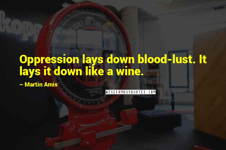 Martin Amis Quotes: Oppression lays down blood-lust. It lays it down like a wine.