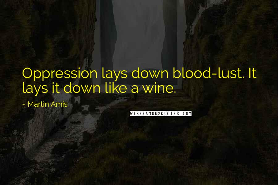 Martin Amis Quotes: Oppression lays down blood-lust. It lays it down like a wine.