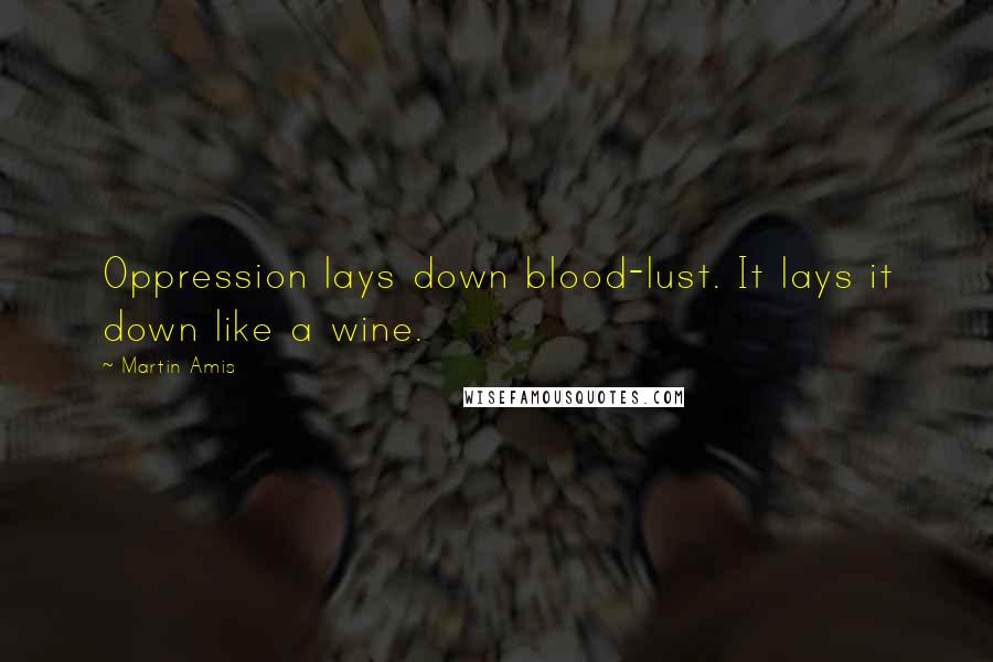 Martin Amis Quotes: Oppression lays down blood-lust. It lays it down like a wine.