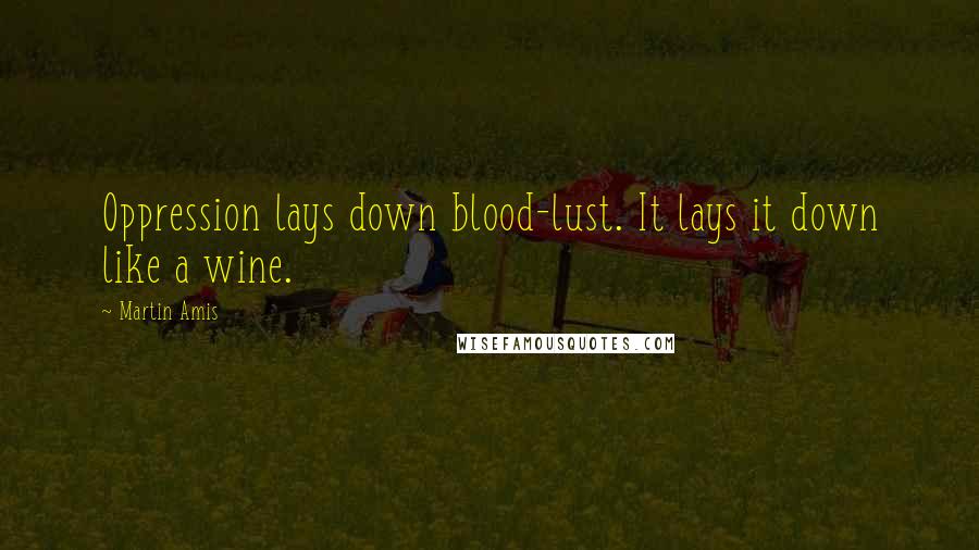 Martin Amis Quotes: Oppression lays down blood-lust. It lays it down like a wine.
