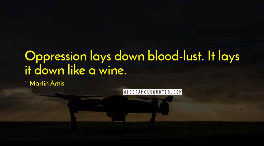 Martin Amis Quotes: Oppression lays down blood-lust. It lays it down like a wine.