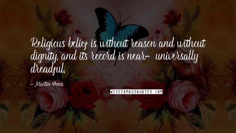 Martin Amis Quotes: Religious belief is without reason and without dignity, and its record is near-universally dreadful.