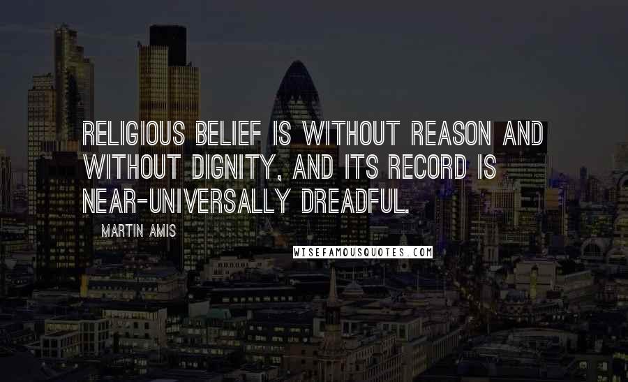 Martin Amis Quotes: Religious belief is without reason and without dignity, and its record is near-universally dreadful.