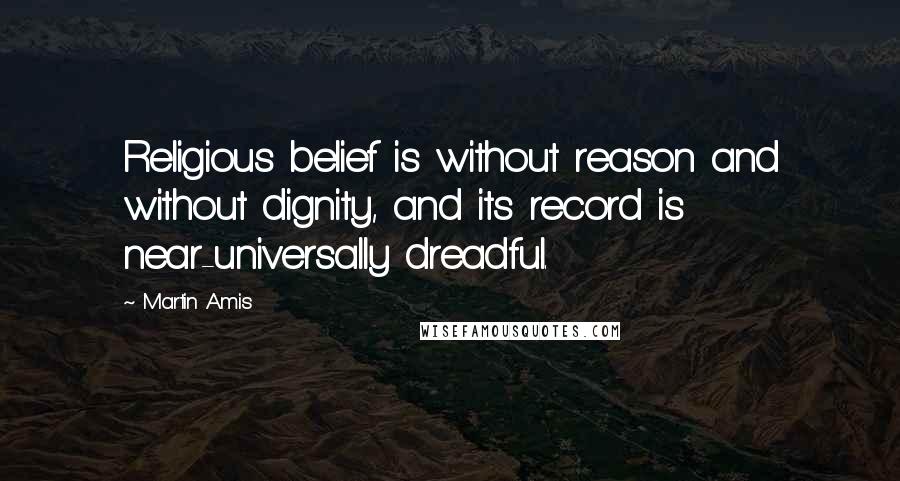 Martin Amis Quotes: Religious belief is without reason and without dignity, and its record is near-universally dreadful.