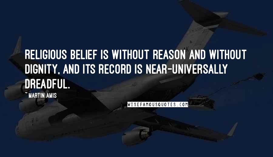 Martin Amis Quotes: Religious belief is without reason and without dignity, and its record is near-universally dreadful.