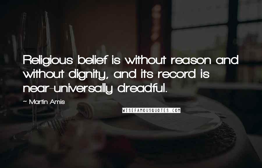 Martin Amis Quotes: Religious belief is without reason and without dignity, and its record is near-universally dreadful.
