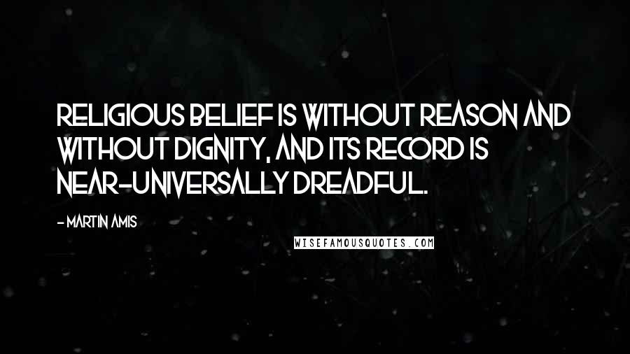 Martin Amis Quotes: Religious belief is without reason and without dignity, and its record is near-universally dreadful.