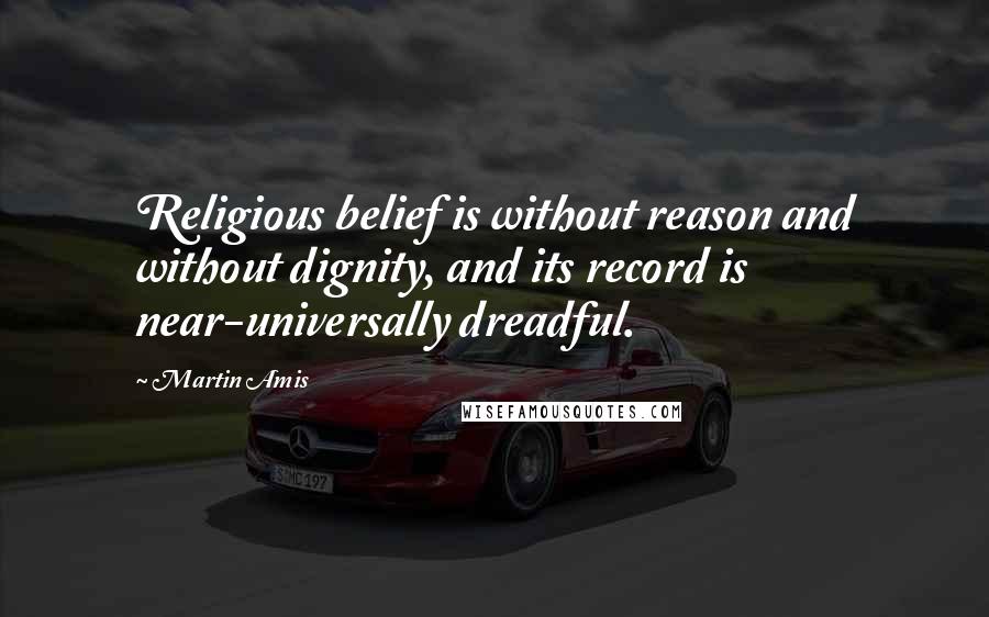 Martin Amis Quotes: Religious belief is without reason and without dignity, and its record is near-universally dreadful.