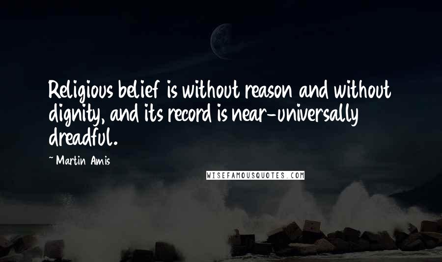 Martin Amis Quotes: Religious belief is without reason and without dignity, and its record is near-universally dreadful.