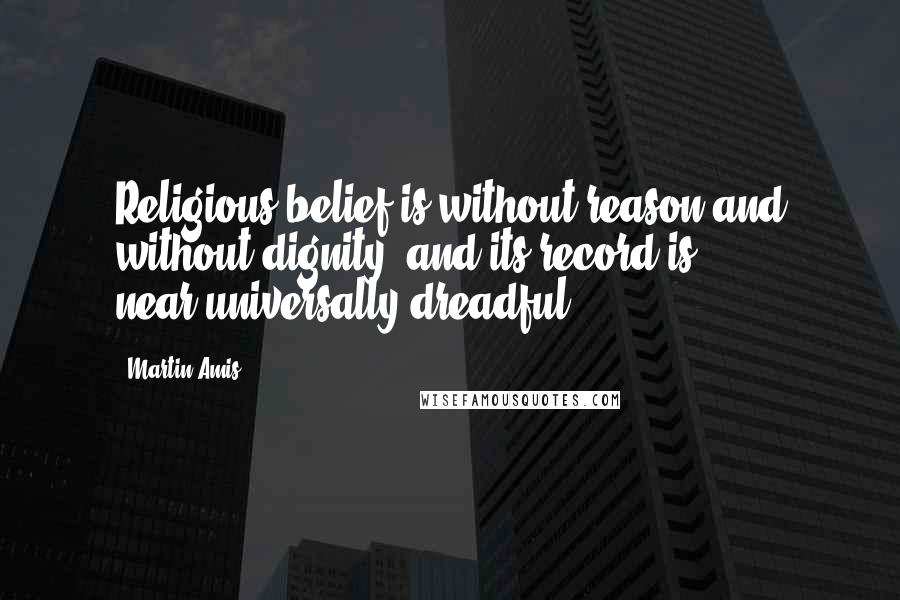 Martin Amis Quotes: Religious belief is without reason and without dignity, and its record is near-universally dreadful.