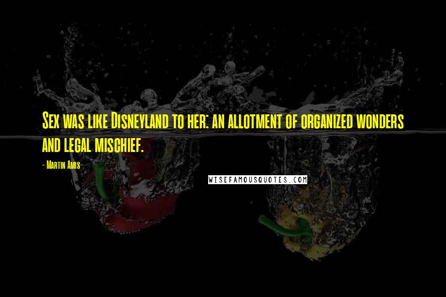 Martin Amis Quotes: Sex was like Disneyland to her: an allotment of organized wonders and legal mischief.