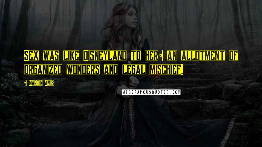 Martin Amis Quotes: Sex was like Disneyland to her: an allotment of organized wonders and legal mischief.