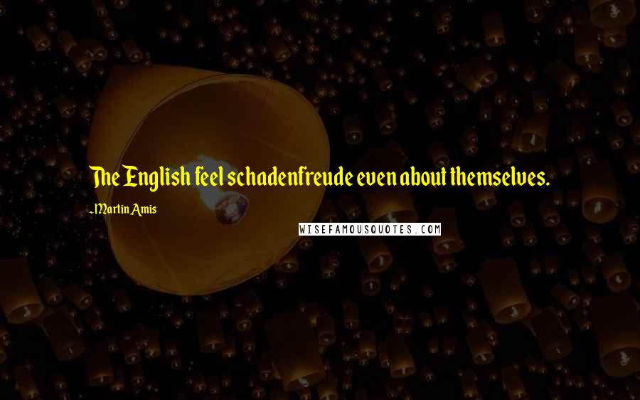 Martin Amis Quotes: The English feel schadenfreude even about themselves.