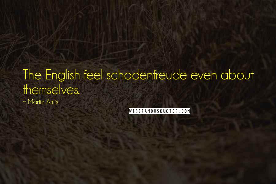 Martin Amis Quotes: The English feel schadenfreude even about themselves.