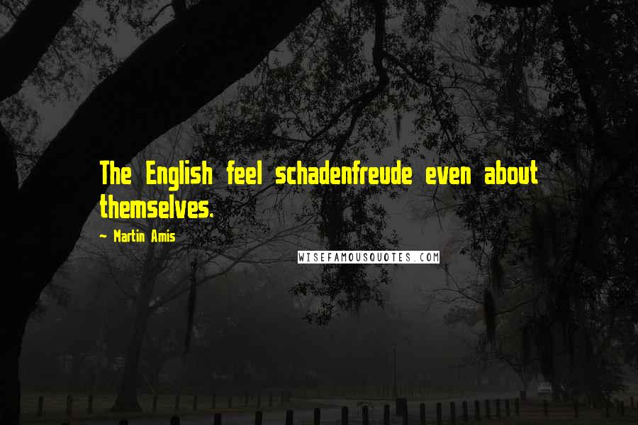 Martin Amis Quotes: The English feel schadenfreude even about themselves.