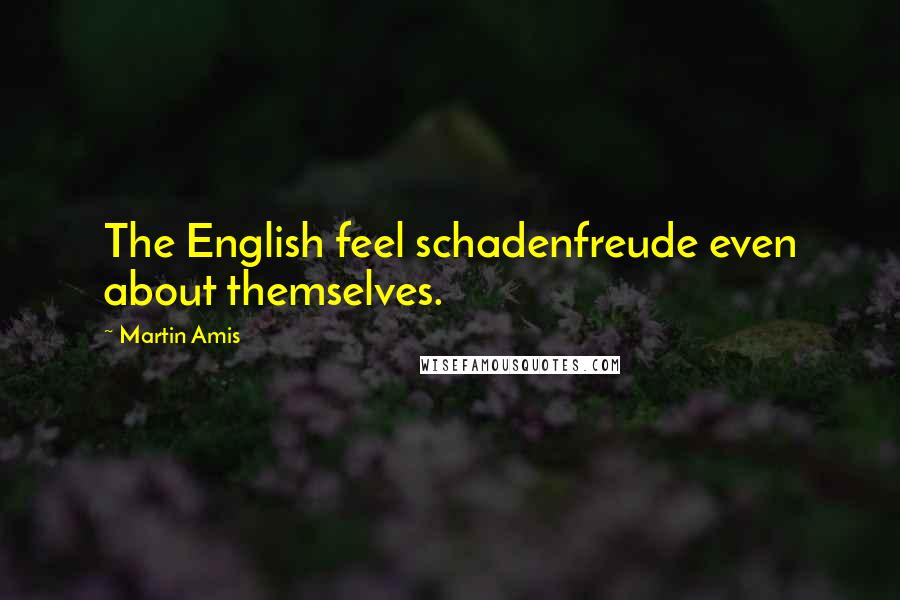 Martin Amis Quotes: The English feel schadenfreude even about themselves.