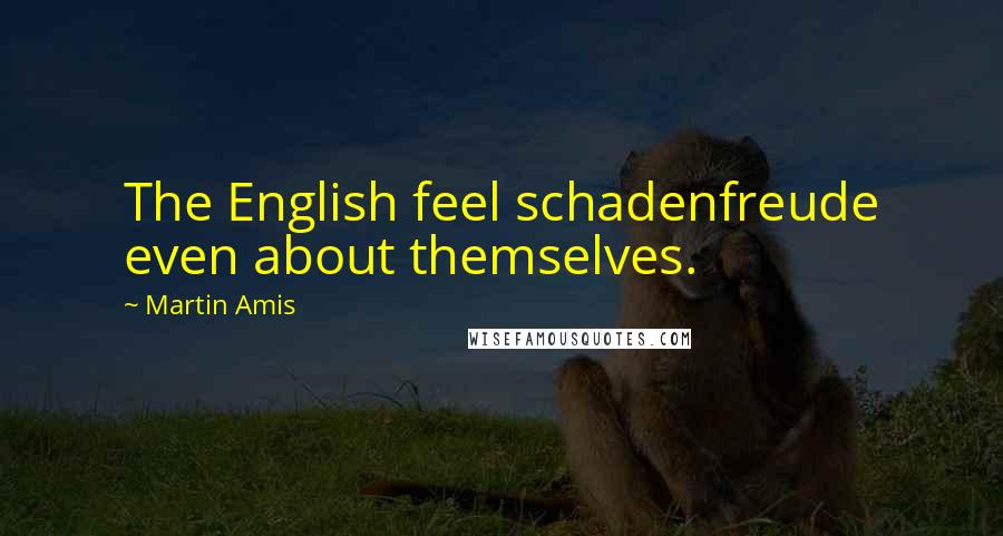 Martin Amis Quotes: The English feel schadenfreude even about themselves.