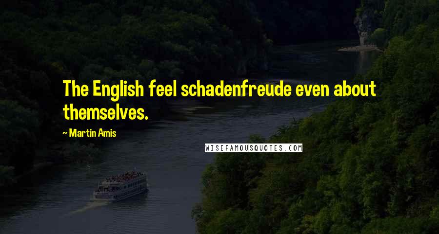 Martin Amis Quotes: The English feel schadenfreude even about themselves.