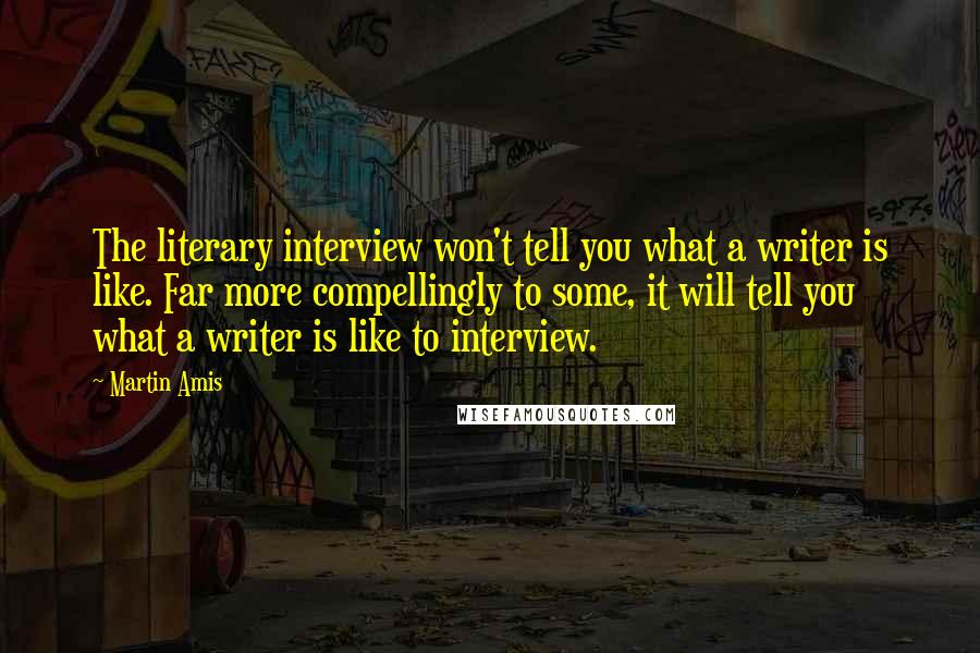 Martin Amis Quotes: The literary interview won't tell you what a writer is like. Far more compellingly to some, it will tell you what a writer is like to interview.