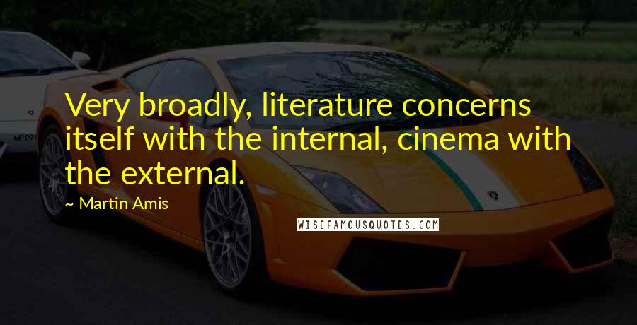 Martin Amis Quotes: Very broadly, literature concerns itself with the internal, cinema with the external.