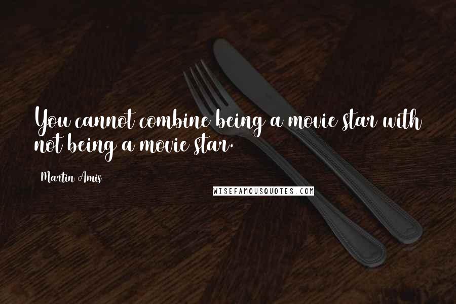 Martin Amis Quotes: You cannot combine being a movie star with not being a movie star.