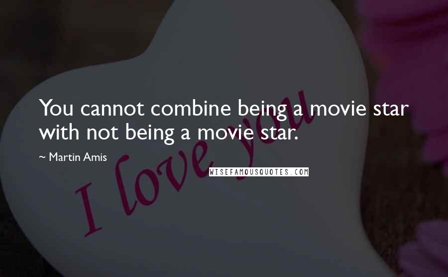 Martin Amis Quotes: You cannot combine being a movie star with not being a movie star.