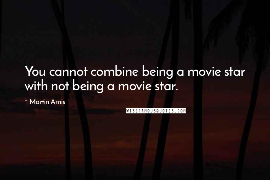 Martin Amis Quotes: You cannot combine being a movie star with not being a movie star.