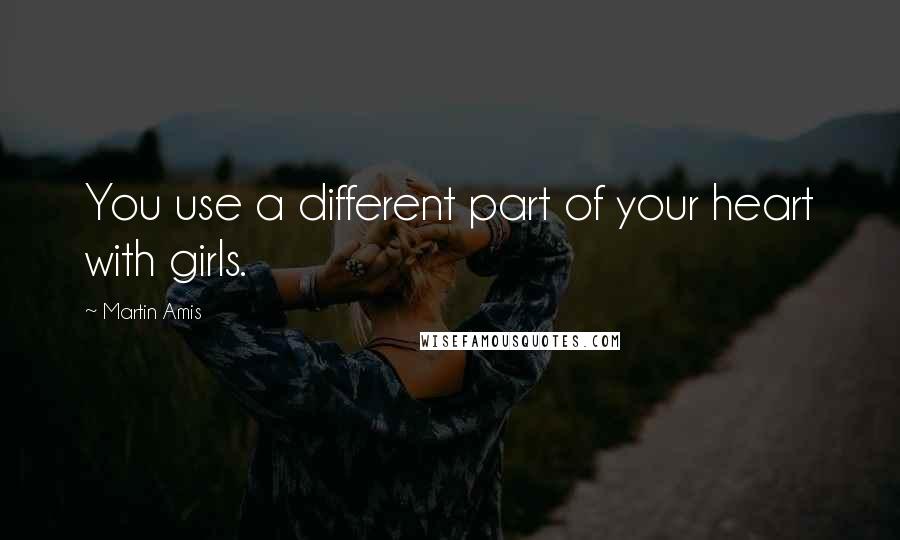 Martin Amis Quotes: You use a different part of your heart with girls.