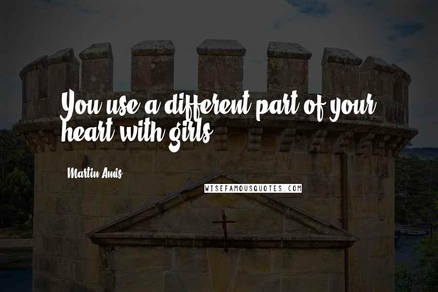 Martin Amis Quotes: You use a different part of your heart with girls.