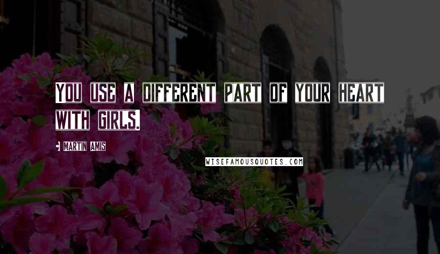 Martin Amis Quotes: You use a different part of your heart with girls.