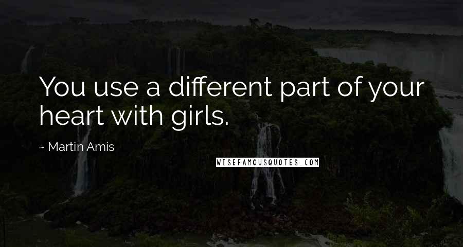 Martin Amis Quotes: You use a different part of your heart with girls.