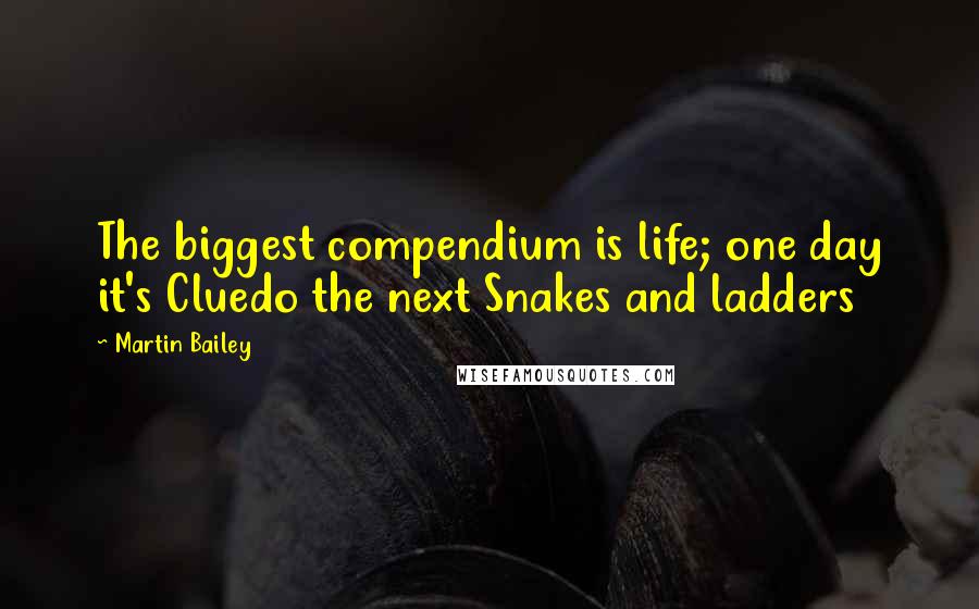 Martin Bailey Quotes: The biggest compendium is life; one day it's Cluedo the next Snakes and ladders
