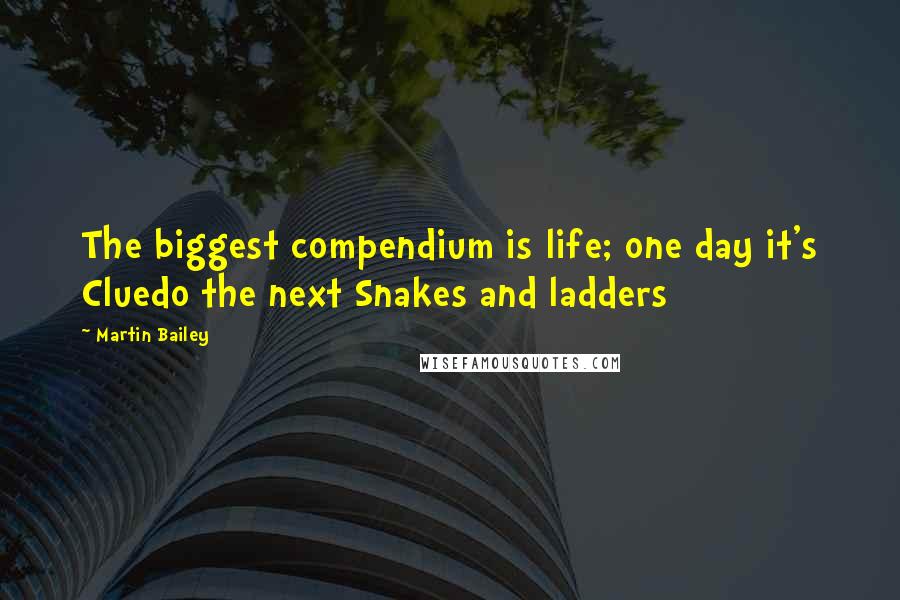 Martin Bailey Quotes: The biggest compendium is life; one day it's Cluedo the next Snakes and ladders