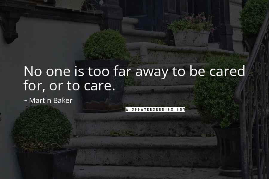 Martin Baker Quotes: No one is too far away to be cared for, or to care.