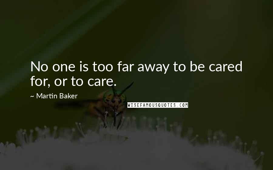 Martin Baker Quotes: No one is too far away to be cared for, or to care.