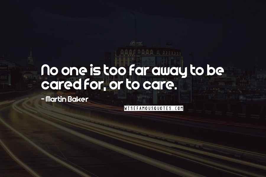 Martin Baker Quotes: No one is too far away to be cared for, or to care.