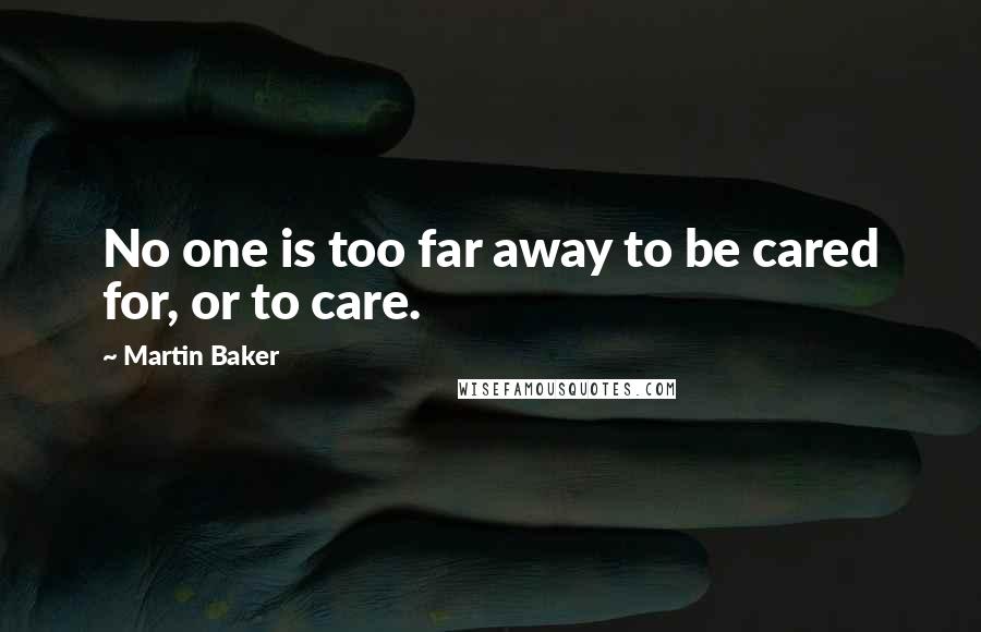 Martin Baker Quotes: No one is too far away to be cared for, or to care.