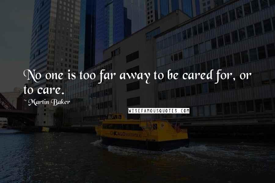 Martin Baker Quotes: No one is too far away to be cared for, or to care.