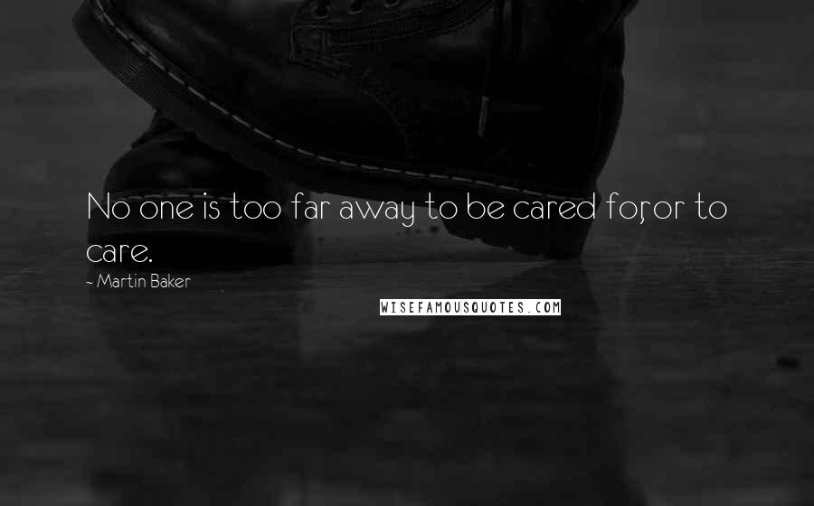 Martin Baker Quotes: No one is too far away to be cared for, or to care.