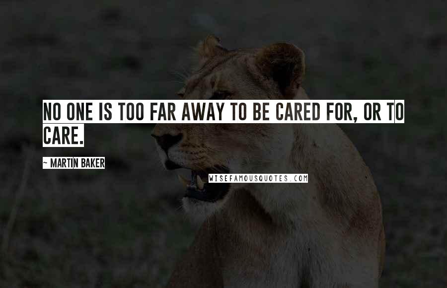 Martin Baker Quotes: No one is too far away to be cared for, or to care.