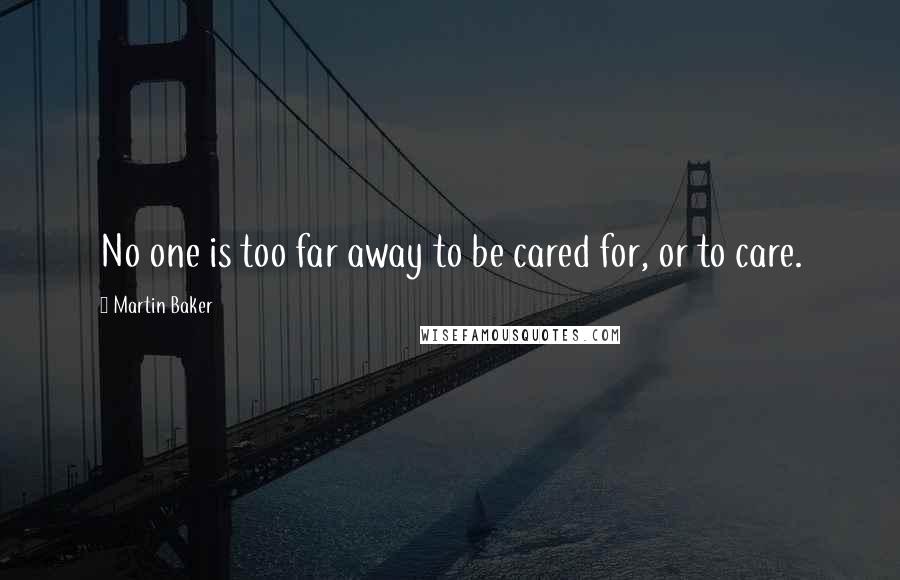 Martin Baker Quotes: No one is too far away to be cared for, or to care.