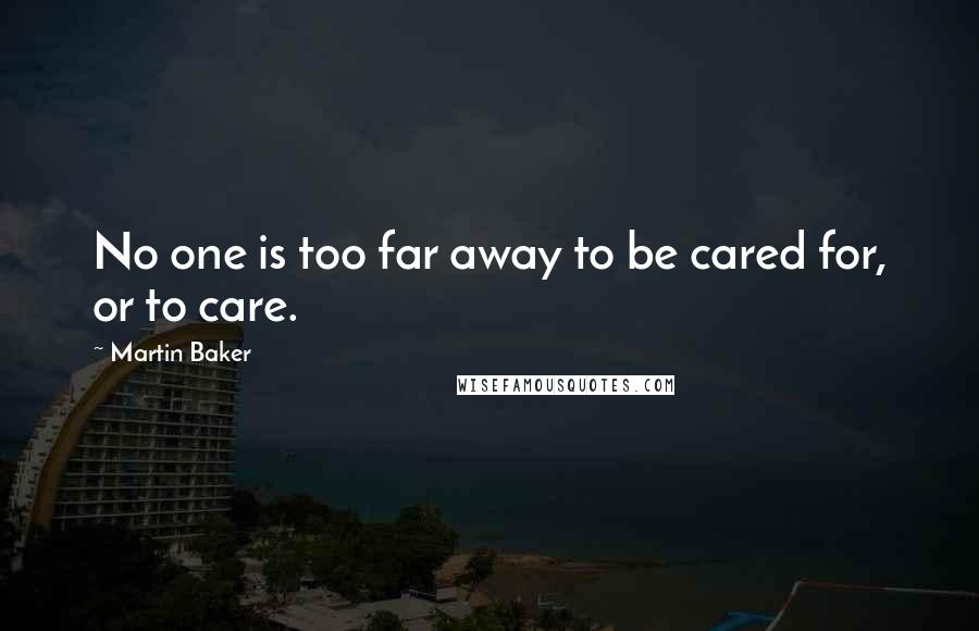 Martin Baker Quotes: No one is too far away to be cared for, or to care.