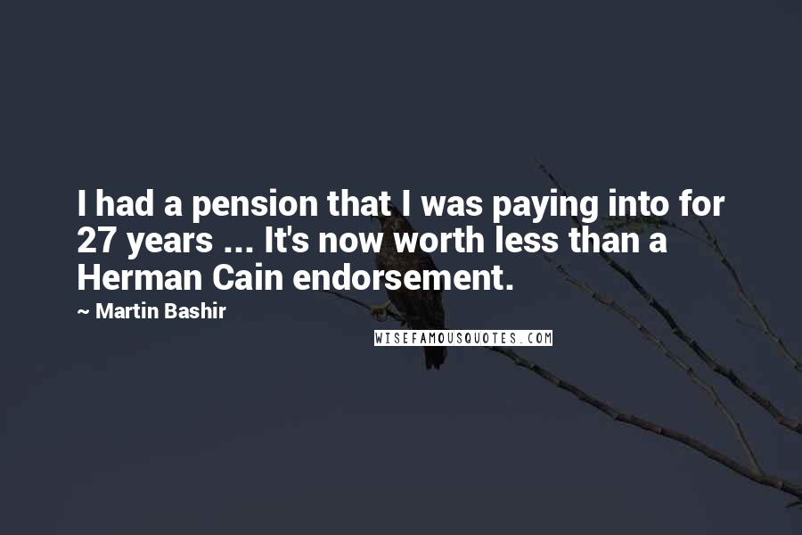 Martin Bashir Quotes: I had a pension that I was paying into for 27 years ... It's now worth less than a Herman Cain endorsement.