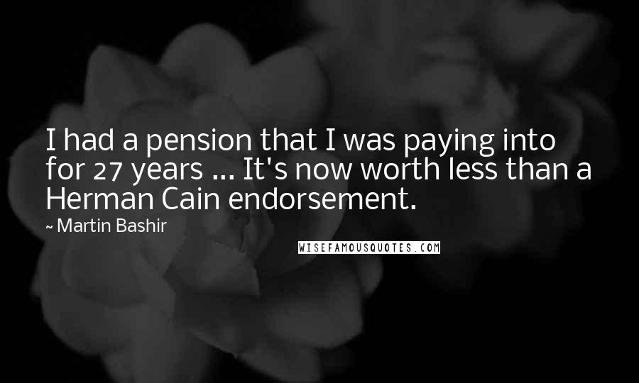 Martin Bashir Quotes: I had a pension that I was paying into for 27 years ... It's now worth less than a Herman Cain endorsement.