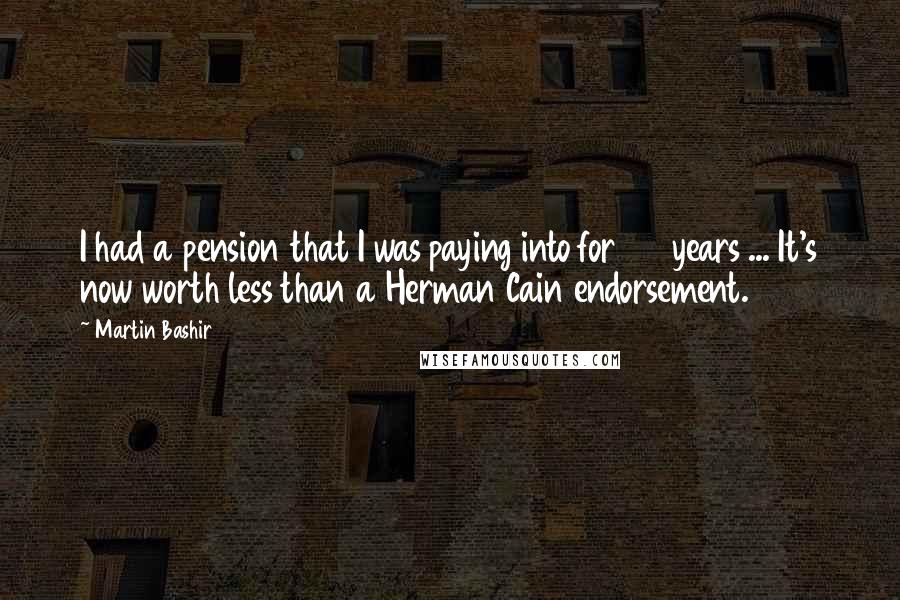 Martin Bashir Quotes: I had a pension that I was paying into for 27 years ... It's now worth less than a Herman Cain endorsement.