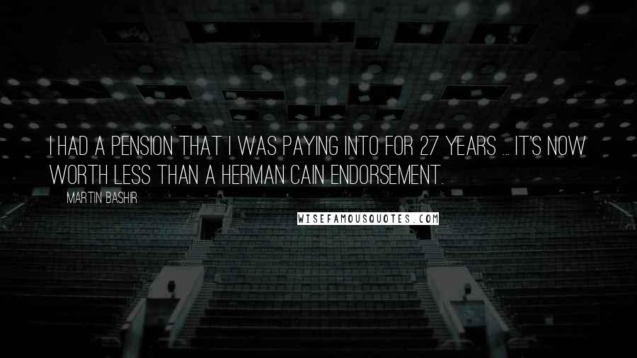 Martin Bashir Quotes: I had a pension that I was paying into for 27 years ... It's now worth less than a Herman Cain endorsement.