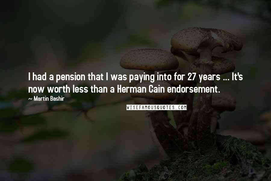 Martin Bashir Quotes: I had a pension that I was paying into for 27 years ... It's now worth less than a Herman Cain endorsement.