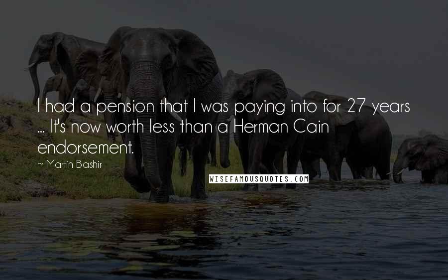 Martin Bashir Quotes: I had a pension that I was paying into for 27 years ... It's now worth less than a Herman Cain endorsement.