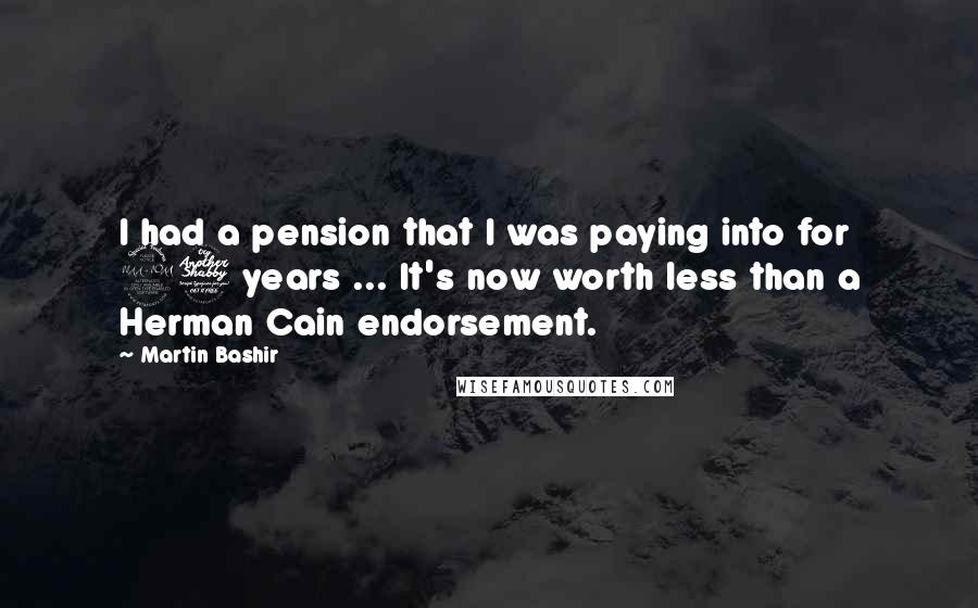 Martin Bashir Quotes: I had a pension that I was paying into for 27 years ... It's now worth less than a Herman Cain endorsement.