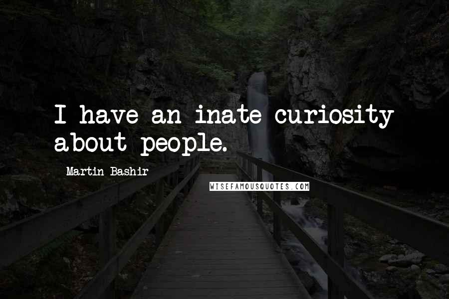 Martin Bashir Quotes: I have an inate curiosity about people.